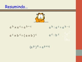 Resumindo…

a b x a c= a b+c
a c x b c= ( a x b ) c

ab:ac=ab-c
a

(a p ) q = a p x q

c

:b

c

c

æaö
=ç ÷
ç ÷
èbø

 