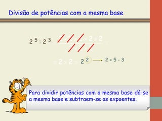 Divisão de potências com a mesma base

2 5 : 2 3  22222 

222

 22  2 2

2=5-3

Para dividir potências com a mesma base dá-se
a mesma base e subtraem-se os expoentes.

 
