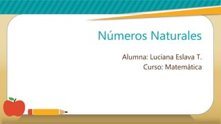 Números Naturales
Alumna: Luciana Eslava T.
Curso: Matemática
 