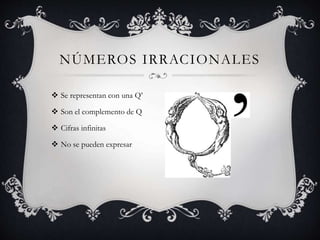 NÚMEROS IRRACIONALES
 Se representan con una Q’
 Son el complemento de Q
 Cifras infinitas
 No se pueden expresar
 