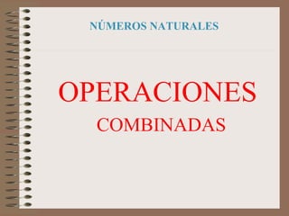 NÚMEROS NATURALES
OPERACIONES
COMBINADAS
 