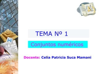 TEMA Nº 1
Conjuntos numéricos
Docente: Celia Patricia Suca Mamani
 