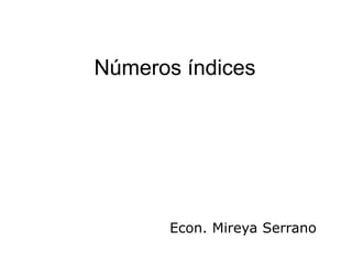 Números índices




       Econ. Mireya Serrano
 