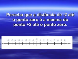 Perceba que a distância de -2 até o ponto zero é a mesma do ponto +2 até o ponto zero. 
