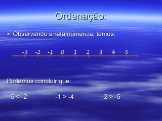 Ordenação: Observando a reta númerica, temos: Podemos concluir que: -5 < -2 -1 > -4 2 > -5 2 3 4 5 0 1 - 1 - 2 - 3 