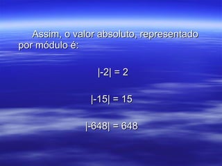 Assim, o valor absoluto, representado por módulo é: |-2| = 2 |-15| = 15 |-648| = 648 