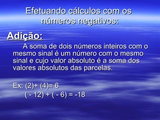 Efetuando cálculos com os  números negativos: <ul><li>Adição: </li></ul><ul><li>A soma de dois números inteiros com o mesm...