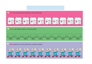 El que buSca encuentra
Pinta de rojo el techo de la primera y de la quinta casa.
Coloca las velitas al sexto y al noveno pastel.
Dibuja globos en la mano del tercero y séptimo payasito
 
