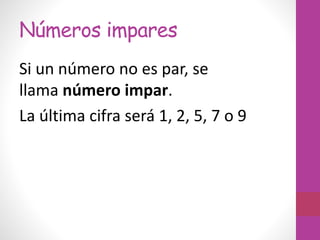 Números impares
Si un número no es par, se
llama número impar.
La última cifra será 1, 2, 5, 7 o 9