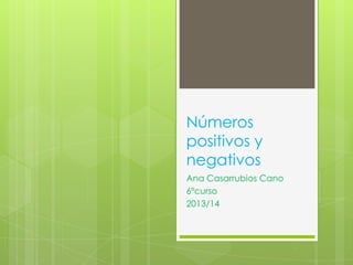 Números
positivos y
negativos
Ana Casarrubios Cano
6ºcurso
2013/14

 