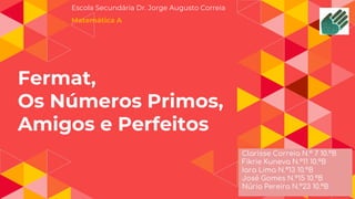Fermat,
Os Números Primos,
Amigos e Perfeitos
Escola Secundária Dr. Jorge Augusto Correia
Matemática A
 