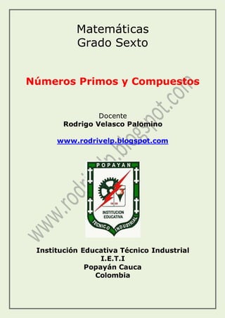 Matemáticas
Grado Sexto
Números Primos y Compuestos
Docente
Rodrigo Velasco Palomino
www.rodrivelp.blogspot.com
Institución Educativa Técnico Industrial
I.E.T.I
Popayán Cauca
Colombia
 