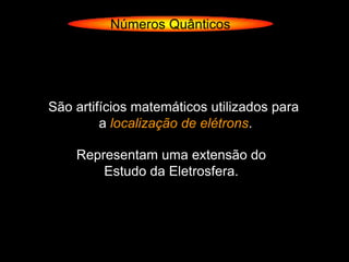 Números Quânticos




São artifícios matemáticos utilizados para
         a localização de elétrons.

    Representam uma extensão do
        Estudo da Eletrosfera.
 