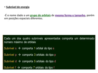 • Subnível de energia
-É o nome dado a um grupo de orbitais de mesma forma e tamanho, porém
em posições espaciais diferentes.
 