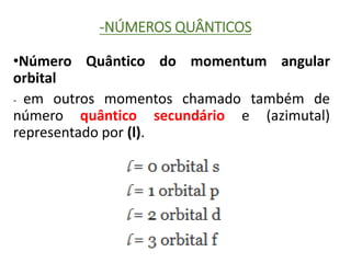 -NÚMEROS QUÂNTICOS
•Número Quântico do momentum angular
orbital
- em outros momentos chamado também de
número quântico secundário e (azimutal)
representado por (l).
 