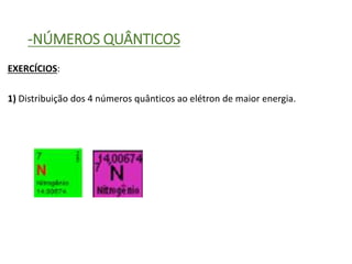-NÚMEROS QUÂNTICOS
EXERCÍCIOS:
1) Distribuição dos 4 números quânticos ao elétron de maior energia.
 