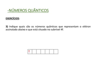 -NÚMEROS QUÂNTICOS
EXERCÍCIOS:
3) Indique quais são os números quânticos que representam o elétron
assinalado abaixo e que está situado no subnível 4f.
 