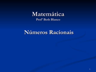 Matemática
    Profª Beth Blanco



Números Racionais




                        1
 