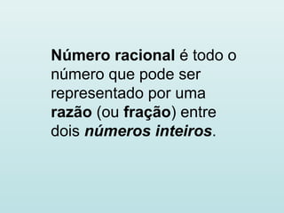 Número racional é todo o
número que pode ser
representado por uma
razão (ou fração) entre
dois números inteiros.
 