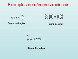 Exemplos de números racionais:
Forma de fração Forma decimal
Dízima Periódica
 