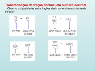 Transformação de fração decimal em número decimal
Observe as igualdades entre frações decimais e números decimais
a seguir:
 