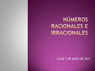 Números racionales e irracionales CLASE 5 DE MAYO DE 2011 