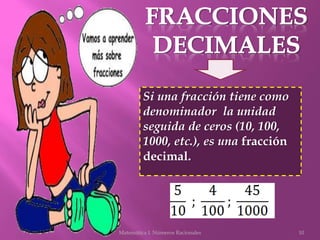 10Matemática I. Números Racionales
Si una fracción tiene como
denominador la unidad
seguida de ceros (10, 100,
1000, etc.)...