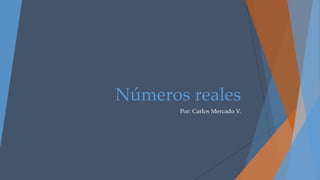 Números reales
Por: Carlos Mercado V.
 