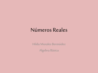 Números Reales
Hilda Morales Bermúdez
Algebra Básica
 