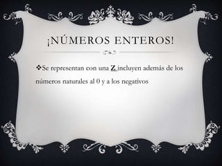 ¡NÚMEROS ENTEROS!
Se representan con una Z incluyen además de los
números naturales al 0 y a los negativos