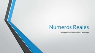 Números Reales
Dante Michell Hernández Ramírez
 