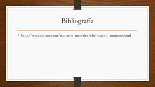 Bibliografía
• http://www.ditutor.com/numeros_naturales/clasificacion_numeros.html
 