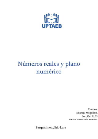 Números reales y plano
numérico
Alumna:
Elianny Mogollón.
Sección: 0103
PNF: Contaduría Publica
Barquisimeto, Edo-Lara
 