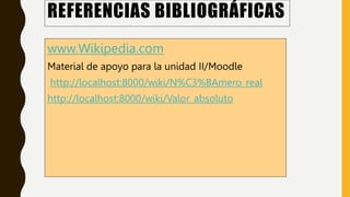 REFERENCIAS BIBLIOGRÁFICAS
www.Wikipedia.com
Material de apoyo para la unidad II/Moodle
http://localhost:8000/wiki/N%C3%BAmero_real
http://localhost:8000/wiki/Valor_absoluto
 