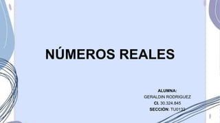 NÚMEROS REALES
ALUMNA:
GERALDIN RODRIGUEZ
CI. 30.324.845
SECCIÓN: TU0132
 