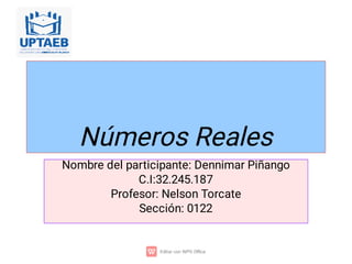 Números Reales
Nombre del participante: Dennimar Piñango
C.I:32.245.187
Profesor: Nelson Torcate
Sección: 0122
 