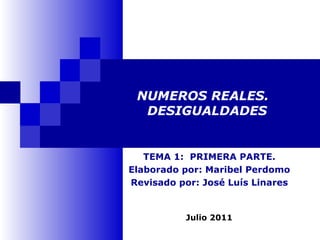 NUMEROS REALES.  DESIGUALDADES TEMA 1:  PRIMERA PARTE. Elaborado por: Maribel Perdomo Revisado por: José Luís Linares Julio 2011 