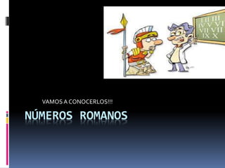 NÚMEROS ROMANOS
VAMOS A CONOCERLOS!!!
 