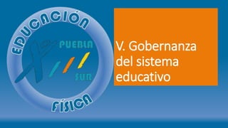V. Gobernanza
del sistema
educativo
 