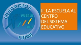 II. LA ESCUELA AL
CENTRO
DEL SISTEMA
EDUCATIVO
 