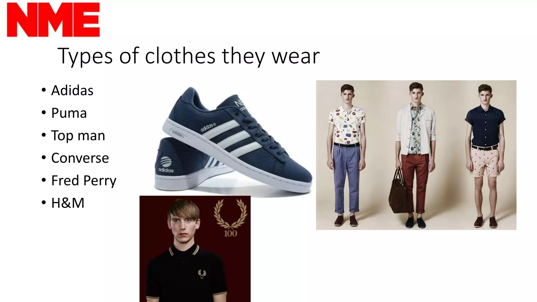 Types of clothes they wear
• Adidas
• Puma
• Top man
• Converse
• Fred Perry
• H&M