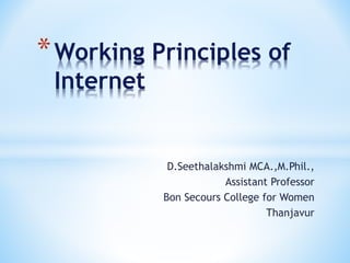 D.Seethalakshmi MCA.,M.Phil.,
Assistant Professor
Bon Secours College for Women
Thanjavur
*Working Principles of
Internet
 