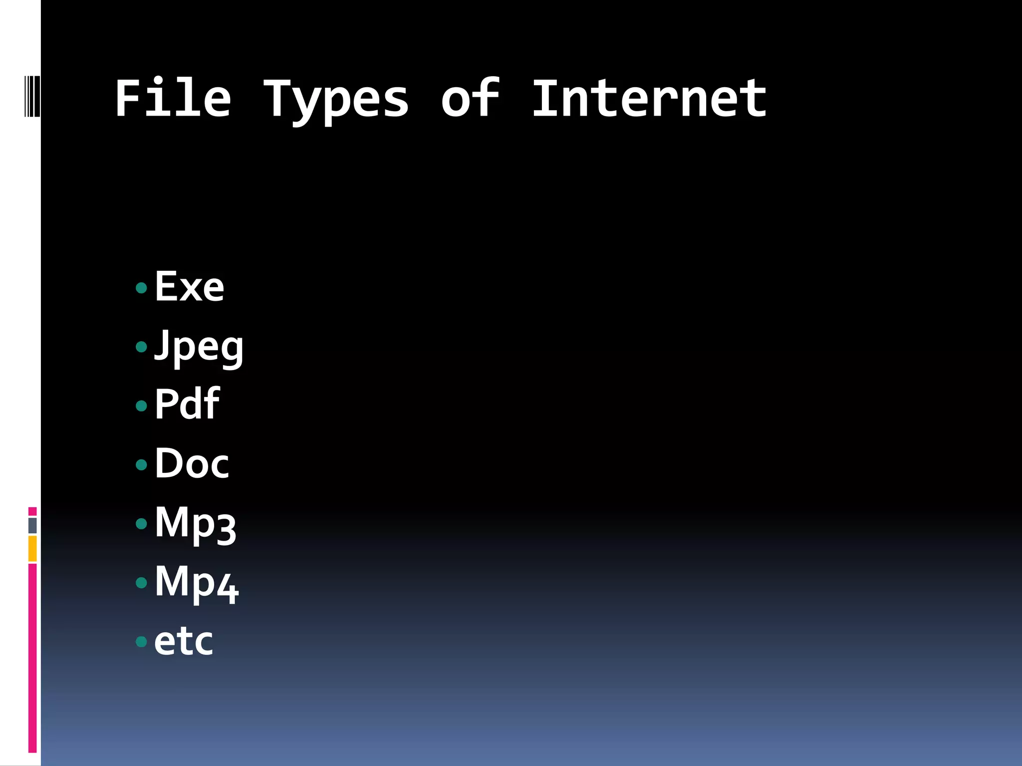 File Types of Internet
•Exe
•Jpeg
•Pdf
•Doc
•Mp3
•Mp4
•etc
 