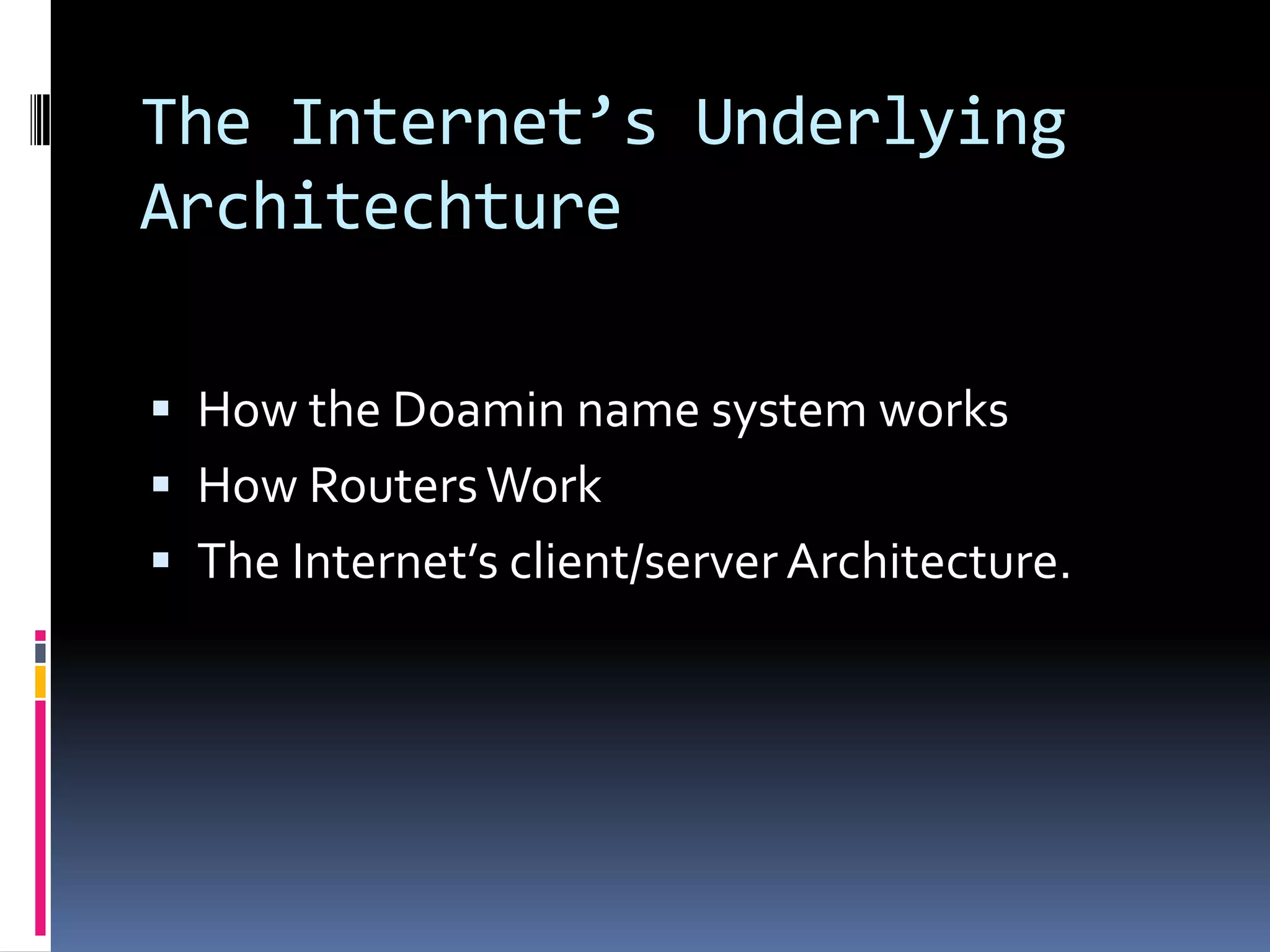 The Internet’s Underlying
Architechture
 How the Doamin name system works
 How RoutersWork
 The Internet’s client/server Architecture.
 