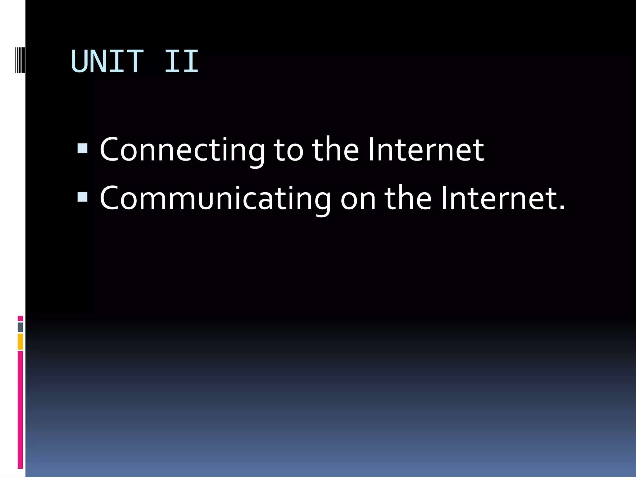 UNIT II
 Connecting to the Internet
 Communicating on the Internet.
 
