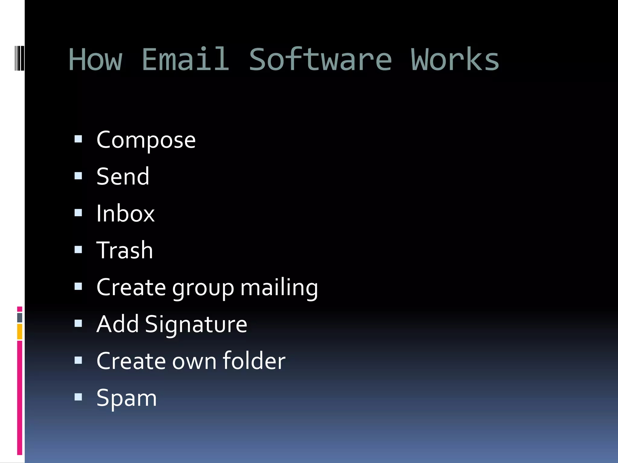 How Email Software Works
 Compose
 Send
 Inbox
 Trash
 Create group mailing
 Add Signature
 Create own folder
 Spam
 