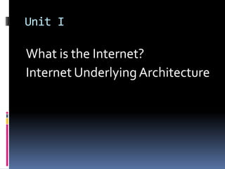 Unit I
What is the Internet?
Internet Underlying Architecture
 