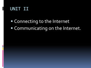 UNIT II
 Connecting to the Internet
 Communicating on the Internet.
 