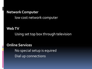 Network Computer
low cost network computer
WebTV
Using set top box through television
Online Services
No special setup is equired
Dial up connections
 