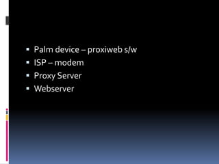  Palm device – proxiweb s/w
 ISP – modem
 Proxy Server
 Webserver
 